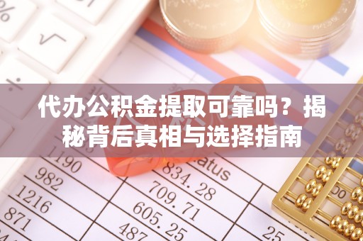 文昌代办公积金提取可靠吗？揭秘背后真相与选择指南