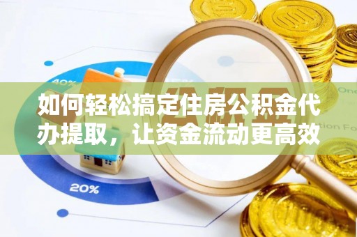 文昌如何轻松搞定住房公积金代办提取，让资金流动更高效