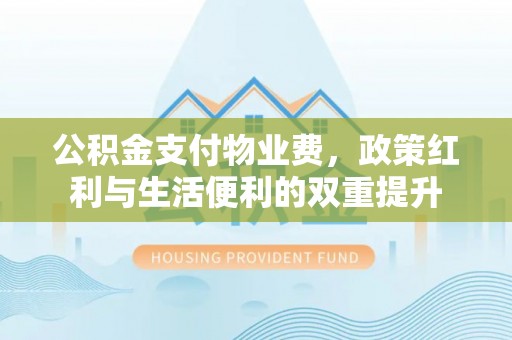 文昌公积金支付物业费，政策红利与生活便利的双重提升