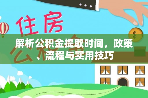 文昌解析公积金提取时间，政策、流程与实用技巧