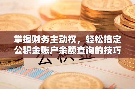 文昌掌握财务主动权，轻松搞定公积金账户余额查询的技巧与方法