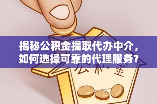 文昌揭秘公积金提取代办中介，如何选择可靠的代理服务？