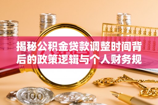 文昌揭秘公积金贷款调整时间背后的政策逻辑与个人财务规划