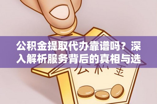 文昌公积金提取代办靠谱吗？深入解析服务背后的真相与选择指南