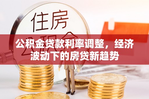 文昌公积金贷款利率调整，经济波动下的房贷新趋势
