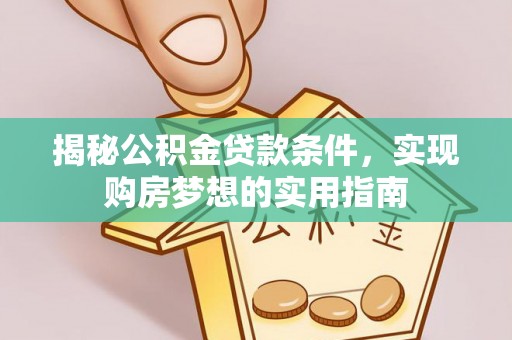 文昌揭秘公积金贷款条件，实现购房梦想的实用指南