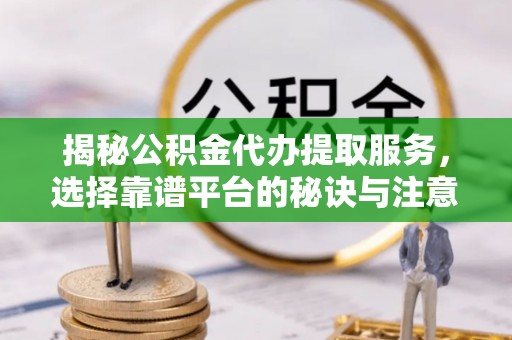 文昌揭秘公积金代办提取服务，选择靠谱平台的秘诀与注意事项