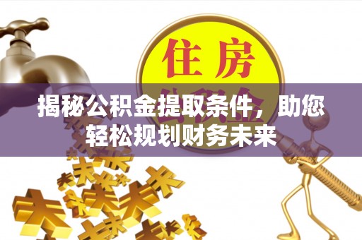 文昌揭秘公积金提取条件，助您轻松规划财务未来