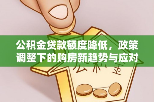 文昌公积金贷款额度降低，政策调整下的购房新趋势与应对策略
