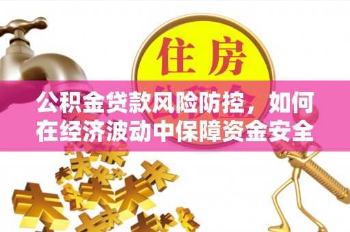 文昌公积金贷款风险防控，如何在经济波动中保障资金安全