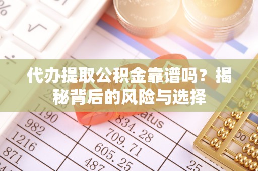 文昌代办提取公积金靠谱吗？揭秘背后的风险与选择