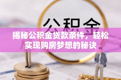 文昌揭秘公积金贷款条件，轻松实现购房梦想的秘诀