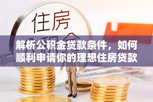 文昌解析公积金贷款条件，如何顺利申请你的理想住房贷款