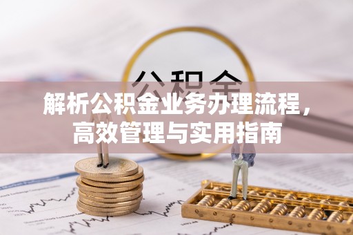 文昌解析公积金业务办理流程，高效管理与实用指南