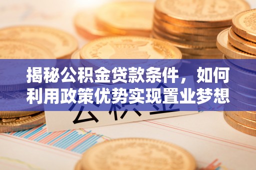 文昌揭秘公积金贷款条件，如何利用政策优势实现置业梦想