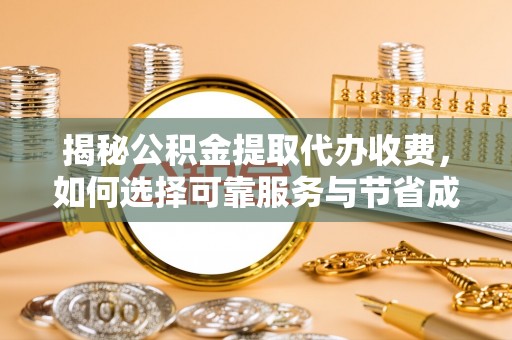 文昌揭秘公积金提取代办收费，如何选择可靠服务与节省成本？