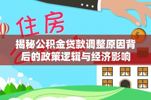 文昌揭秘公积金贷款调整原因背后的政策逻辑与经济影响