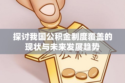 文昌探讨我国公积金制度覆盖的现状与未来发展趋势