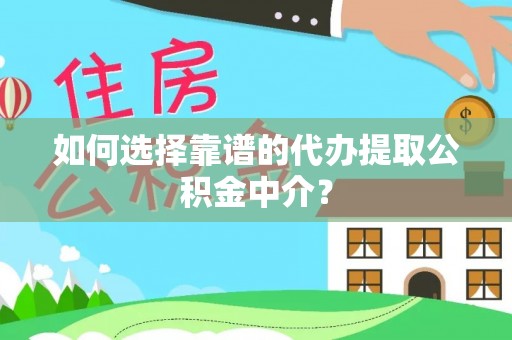 文昌如何选择靠谱的代办提取公积金中介？