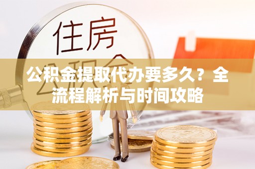 文昌公积金提取代办要多久？全流程解析与时间攻略