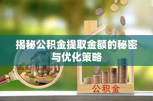 文昌揭秘公积金提取金额的秘密与优化策略