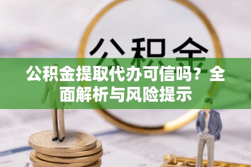 文昌公积金提取代办可信吗？全面解析与风险提示