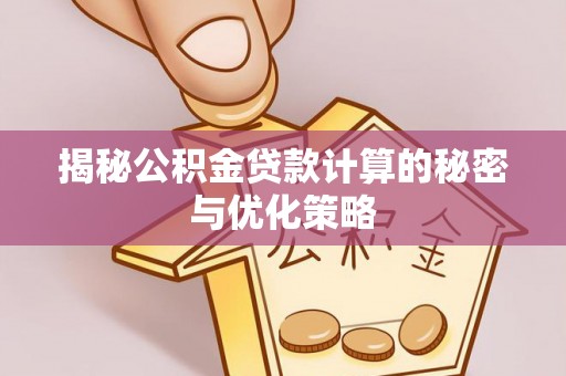 文昌揭秘公积金贷款计算的秘密与优化策略