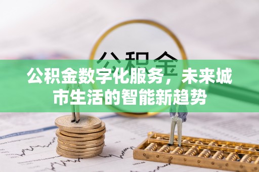 文昌公积金数字化服务，未来城市生活的智能新趋势