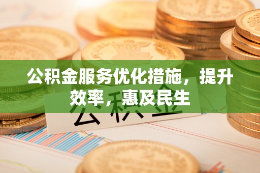 文昌公积金服务优化措施，提升效率，惠及民生