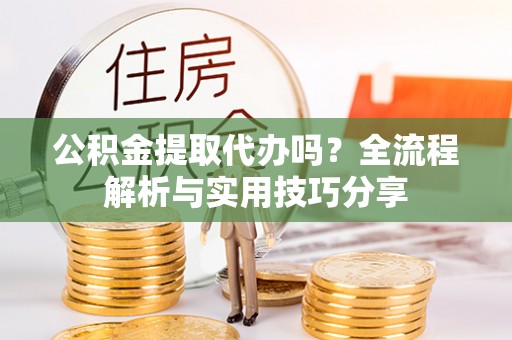 文昌公积金提取代办吗？全流程解析与实用技巧分享
