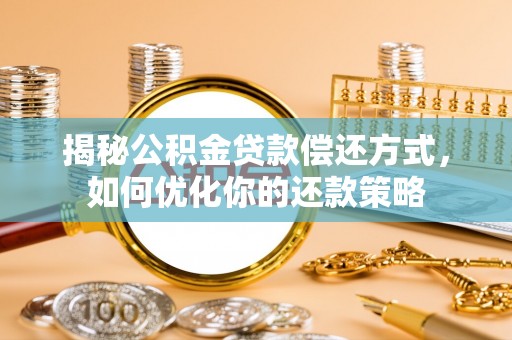 文昌揭秘公积金贷款偿还方式，如何优化你的还款策略