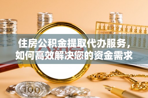 文昌住房公积金提取代办服务，如何高效解决您的资金需求