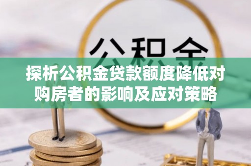 文昌探析公积金贷款额度降低对购房者的影响及应对策略