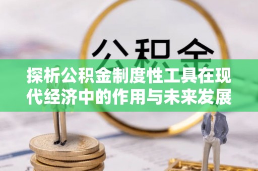 文昌探析公积金制度性工具在现代经济中的作用与未来发展趋势