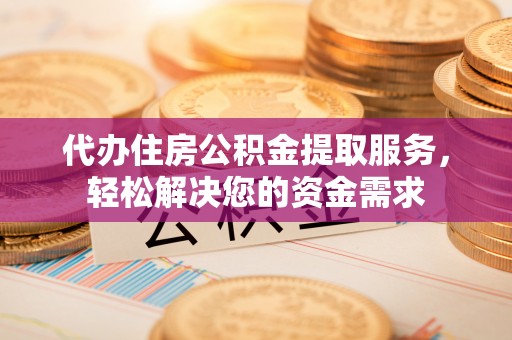 文昌代办住房公积金提取服务，轻松解决您的资金需求