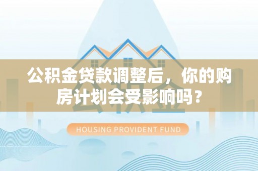 文昌公积金贷款调整后，你的购房计划会受影响吗？