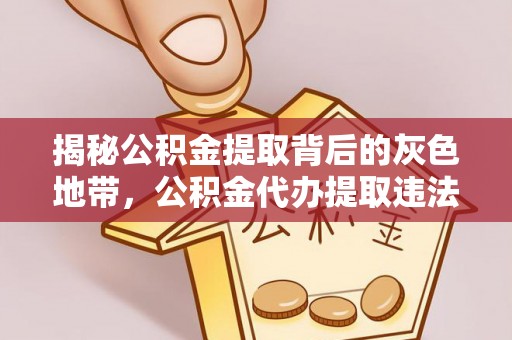文昌揭秘公积金提取背后的灰色地带，公积金代办提取违法不？
