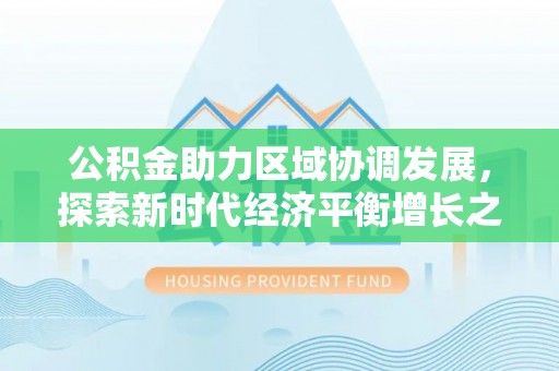 文昌公积金助力区域协调发展，探索新时代经济平衡增长之道