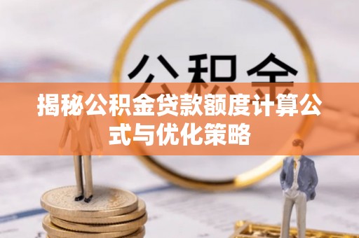 文昌揭秘公积金贷款额度计算公式与优化策略