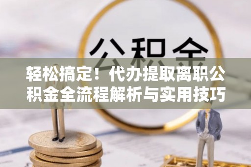 文昌轻松搞定！代办提取离职公积金全流程解析与实用技巧