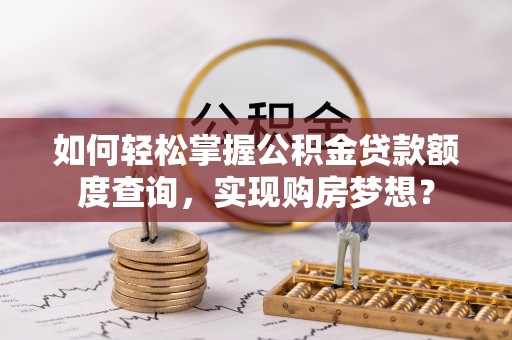文昌如何轻松掌握公积金贷款额度查询，实现购房梦想？