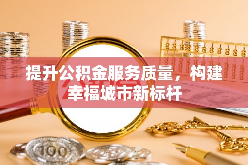 文昌提升公积金服务质量，构建幸福城市新标杆