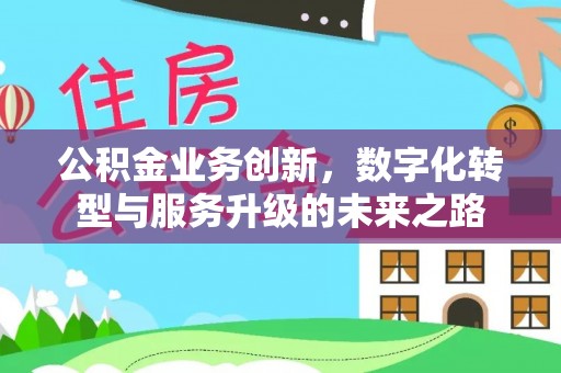 文昌公积金业务创新，数字化转型与服务升级的未来之路