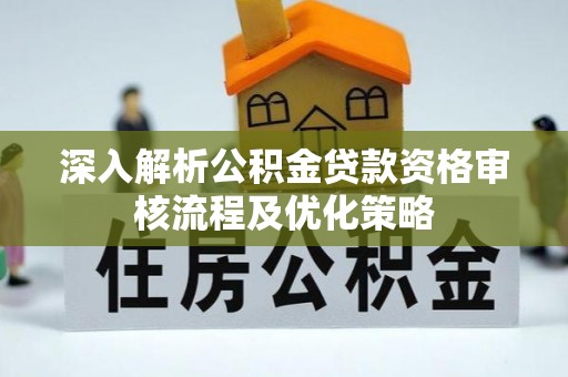 文昌深入解析公积金贷款资格审核流程及优化策略