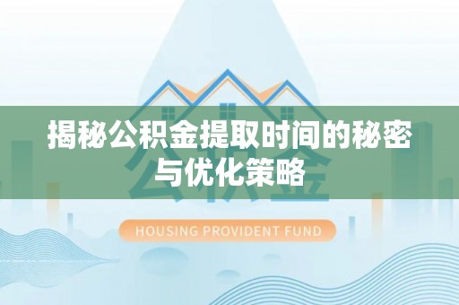文昌揭秘公积金提取时间的秘密与优化策略