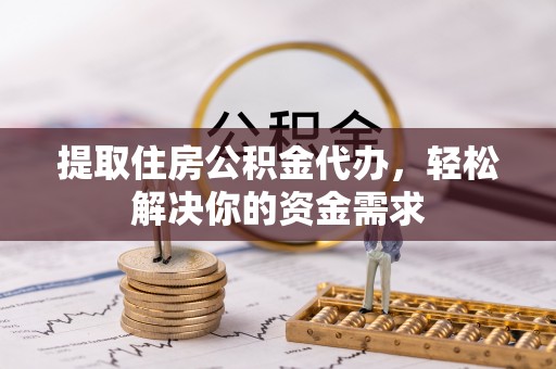 文昌提取住房公积金代办，轻松解决你的资金需求