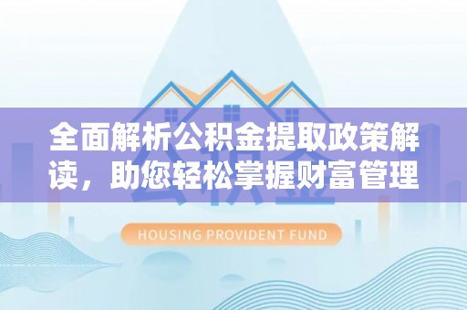 文昌全面解析公积金提取政策解读，助您轻松掌握财富管理新方向