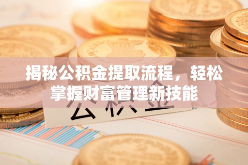 文昌揭秘公积金提取流程，轻松掌握财富管理新技能