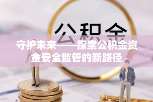文昌守护未来——探索公积金资金安全监管的新路径