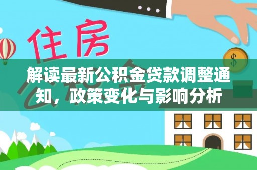 文昌解读最新公积金贷款调整通知，政策变化与影响分析